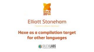 wwx2014 Elliott Stoneham "Haxe as a compilation target for other languages"